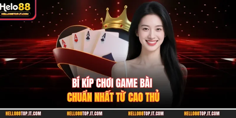 Bí kíp chơi game bài chuẩn nhất từ cao thủ