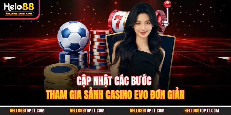 Cập nhật các bước tham gia sảnh casino Evo đơn giản