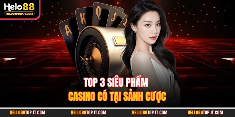 Top 3 siêu phẩm casino có tại sảnh cược